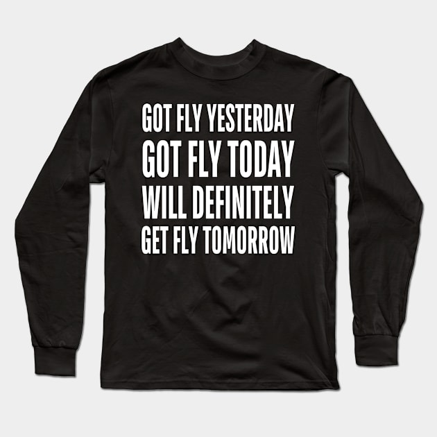 Got Fly Yesterday Got Fly Today Will Definitely Get Fly Tomorrow Long Sleeve T-Shirt by mdr design